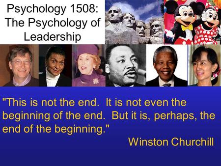 This is not the end. It is not even the beginning of the end. But it is, perhaps, the end of the beginning. Winston Churchill Psychology 1508: The Psychology.
