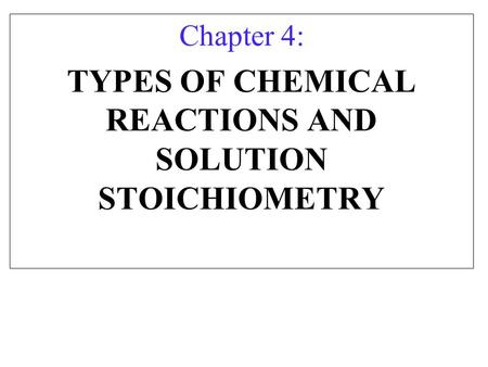 Chapter 4: TYPES OF CHEMICAL REACTIONS AND SOLUTION STOICHIOMETRY.