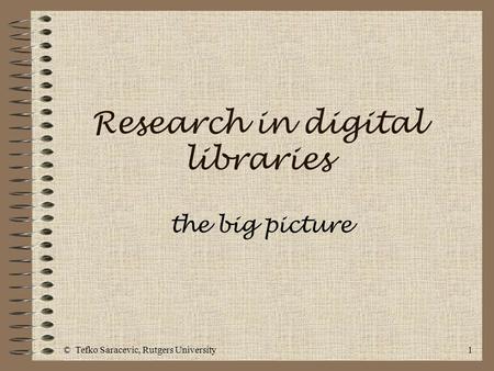 © Tefko Saracevic, Rutgers University1 Research in digital libraries the big picture.
