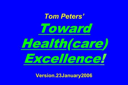 Tom Peters’ Toward Health(care) Excellence! Version.23January2006