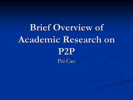 Brief Overview of Academic Research on P2P Pei Cao.