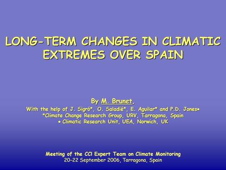 LONG-TERM CHANGES IN CLIMATIC EXTREMES OVER SPAIN By M. Brunet, With the help of J. Sigró*, O. Saladié*, E. Aguilar* and P.D. Jones  *Climate Change Research.