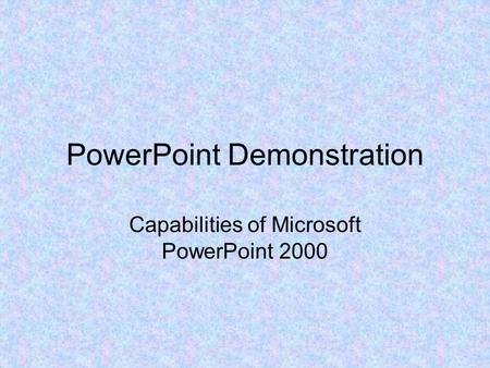 PowerPoint Demonstration Capabilities of Microsoft PowerPoint 2000.