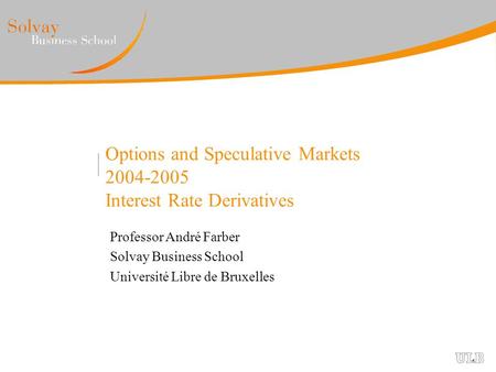 Options and Speculative Markets 2004-2005 Interest Rate Derivatives Professor André Farber Solvay Business School Université Libre de Bruxelles.