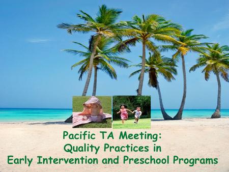 Pacific TA Meeting: Quality Practices in Early Intervention and Preschool Programs 1.