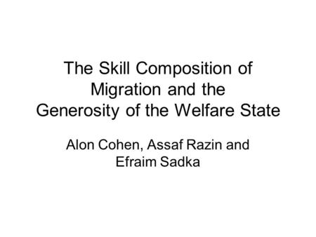 The Skill Composition of Migration and the Generosity of the Welfare State Alon Cohen, Assaf Razin and Efraim Sadka.