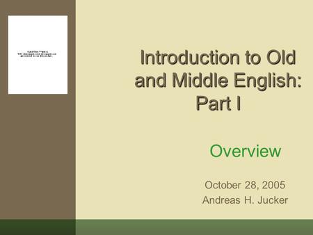 Introduction to Old and Middle English: Part I Overview October 28, 2005 Andreas H. Jucker.