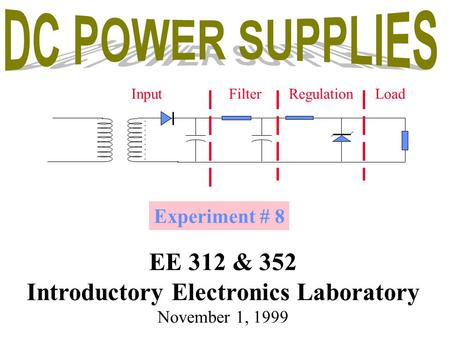 Experiment # 8 EE 312 & 352 Introductory Electronics Laboratory November 1, 1999 InputFilterRegulationLoad.