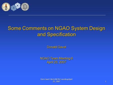 Don Gavel: Keck NGAO meeting April 25, 2007 1 Some Comments on NGAO System Design and Specification Donald Gavel NGAO Team Meeting 6 April 25, 2007.