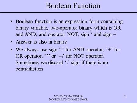 MOHD. YAMANI IDRIS/ NOORZAILY MOHAMED NOOR 1 Boolean Function Boolean function is an expression form containing binary variable, two-operator binary which.