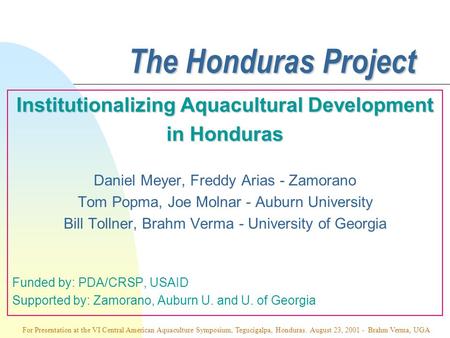 The Honduras Project Institutionalizing Aquacultural Development in Honduras Daniel Meyer, Freddy Arias - Zamorano Tom Popma, Joe Molnar - Auburn University.