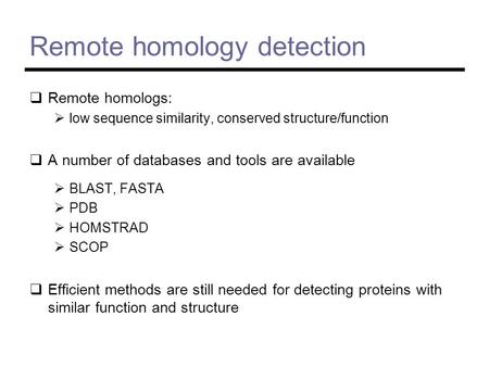 Remote homology detection  Remote homologs:  low sequence similarity, conserved structure/function  A number of databases and tools are available 
