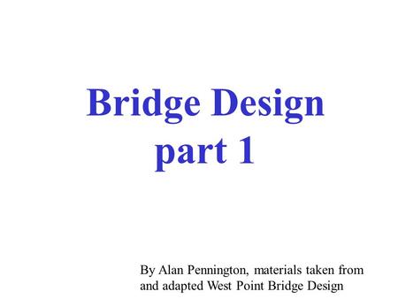 Bridge Design part 1 By Alan Pennington, materials taken from and adapted West Point Bridge Design.