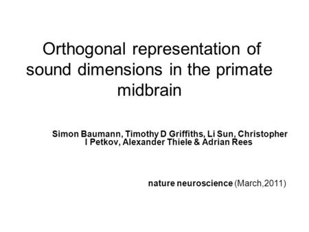 Orthogonal representation of sound dimensions in the primate midbrain Simon Baumann, Timothy D Griffiths, Li Sun, Christopher I Petkov, Alexander Thiele.