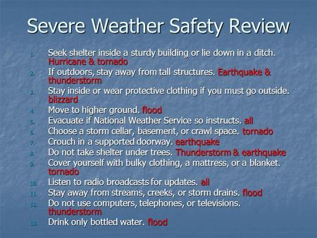 Severe Weather Safety Review 1. Seek shelter inside a sturdy building or lie down in a ditch. Hurricane & tornado 2. If outdoors, stay away from tall structures.