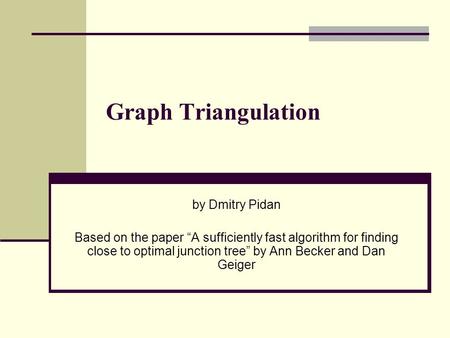 Graph Triangulation by Dmitry Pidan Based on the paper “A sufficiently fast algorithm for finding close to optimal junction tree” by Ann Becker and Dan.
