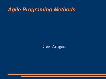 Agile Programing Methods Drew Arrigoni. The Agile Manifesto ● Individual Interactions over Processes and Tools ● Working Software over Comprehensive Documentation.