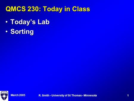 March 2005 1R. Smith - University of St Thomas - Minnesota QMCS 230: Today in Class Today’s LabToday’s Lab SortingSorting.