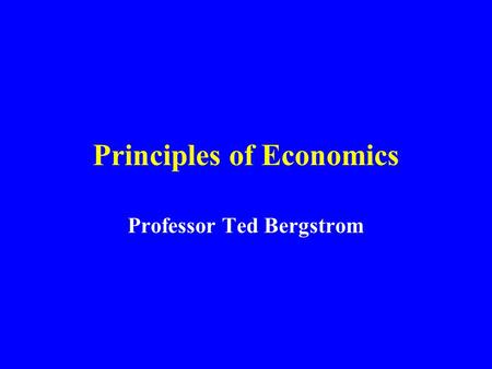 Principles of Economics Professor Ted Bergstrom. Your Text: Experiments with Economic Principles By Prof. Bergstrom & John Miller.