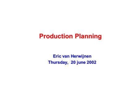 Production Planning Eric van Herwijnen Thursday, 20 june 2002.