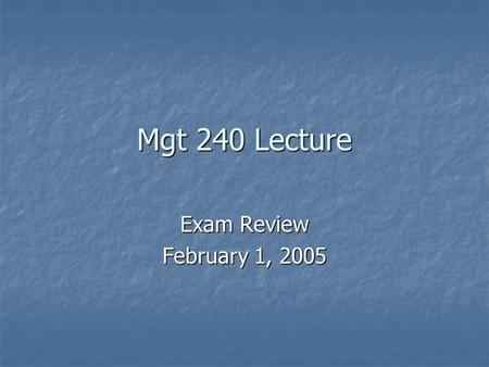 Mgt 240 Lecture Exam Review February 1, 2005. Homework Three Due Friday 2/4 at 5pm Due Friday 2/4 at 5pm Any questions? Any questions? Posted on course.