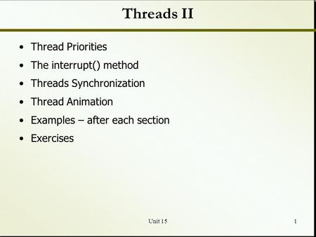 Unit 151 Threads II Thread Priorities The interrupt() method Threads Synchronization Thread Animation Examples – after each section Exercises.