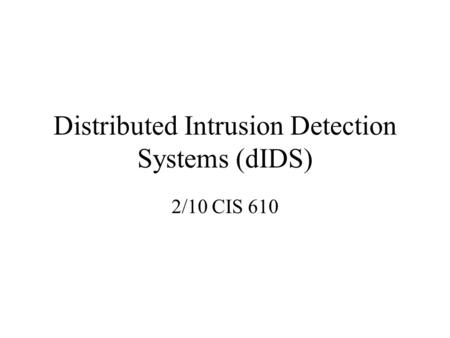 Distributed Intrusion Detection Systems (dIDS) 2/10 CIS 610.