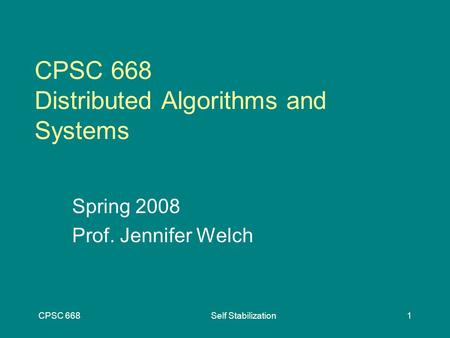 CPSC 668Self Stabilization1 CPSC 668 Distributed Algorithms and Systems Spring 2008 Prof. Jennifer Welch.