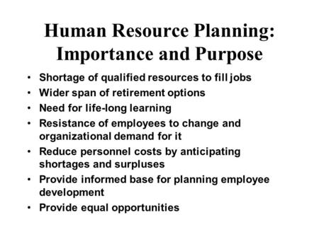 Human Resource Planning: Importance and Purpose Shortage of qualified resources to fill jobs Wider span of retirement options Need for life-long learning.
