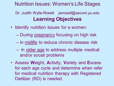 Nutrition Issues: Women's Life Stages Dr. Judith Wylie-Rosett Learning Objectives Identify nutrition issues for a women: –During.