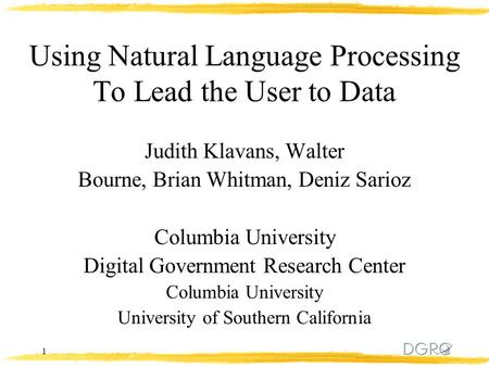 1 Using Natural Language Processing To Lead the User to Data Judith Klavans, Walter Bourne, Brian Whitman, Deniz Sarioz Columbia University Digital Government.