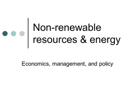 Non-renewable resources & energy Economics, management, and policy.