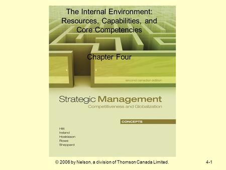 4-1© 2006 by Nelson, a division of Thomson Canada Limited. The Internal Environment: Resources, Capabilities, and Core Competencies Chapter Four.