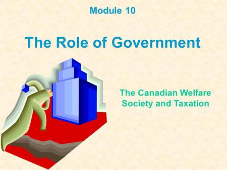 Module 10 The Role of Government The Canadian Welfare Society and Taxation.