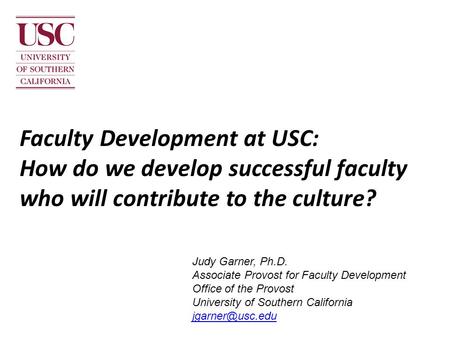 Faculty Development at USC: How do we develop successful faculty who will contribute to the culture? Judy Garner, Ph.D. Associate Provost for Faculty Development.