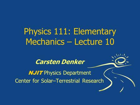 Physics 111: Elementary Mechanics – Lecture 10 Carsten Denker NJIT Physics Department Center for Solar–Terrestrial Research.
