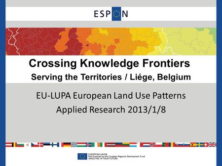 Crossing Knowledge Frontiers Serving the Territories / Liége, Belgium EU-LUPA European Land Use Patterns Applied Research 2013/1/8.