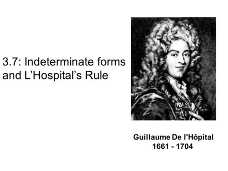 Guillaume De l'Hôpital 1661 - 1704 3.7: Indeterminate forms and L’Hospital’s Rule.