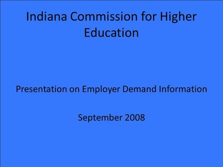 Indiana Commission for Higher Education Presentation on Employer Demand Information September 2008.