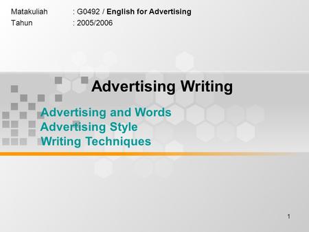 1 Matakuliah: G0492 / English for Advertising Tahun: 2005/2006 Advertising Writing Advertising and Words Advertising Style Writing Techniques.