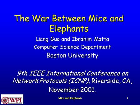Mice and Elephants1 The War Between Mice and Elephants Liang Guo and Ibrahim Matta Computer Science Department Boston University 9th IEEE International.