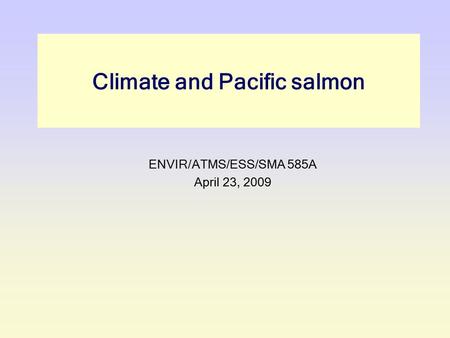 Climate and Pacific salmon ENVIR/ATMS/ESS/SMA 585A April 23, 2009.