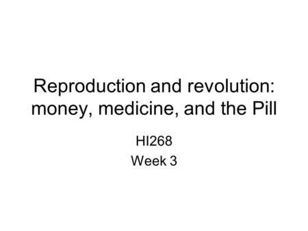 Reproduction and revolution: money, medicine, and the Pill HI268 Week 3.