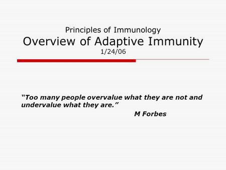 Principles of Immunology Overview of Adaptive Immunity 1/24/06 “Too many people overvalue what they are not and undervalue what they are.” M Forbes.