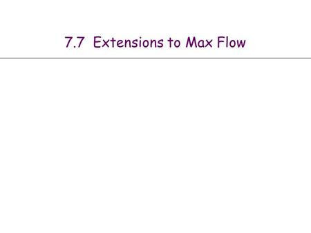 7.7 Extensions to Max Flow. 2 Circulation with Demands Circulation with demands. n Directed graph G = (V, E). n Edge capacities c(e), e  E. n Node supply.
