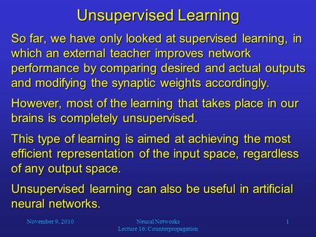 November 9, 2010Neural Networks Lecture 16: Counterpropagation 1 Unsupervised Learning So far, we have only looked at supervised learning, in which an.