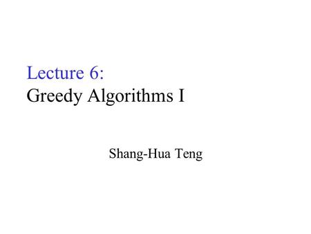 Lecture 6: Greedy Algorithms I Shang-Hua Teng. Optimization Problems A problem that may have many feasible solutions. Each solution has a value In maximization.