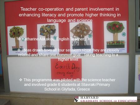Teacher co-operation and parent involvement in enhancing literacy and promote higher thinking in language and science  Katharine Alikakou, English Teacher.