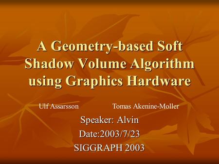 A Geometry-based Soft Shadow Volume Algorithm using Graphics Hardware Speaker: Alvin Date:2003/7/23 SIGGRAPH 2003 Ulf Assarsson Tomas Akenine-Moller.