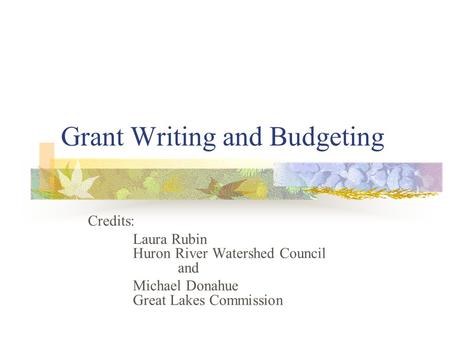 Grant Writing and Budgeting Credits: Laura Rubin Huron River Watershed Council and Michael Donahue Great Lakes Commission.
